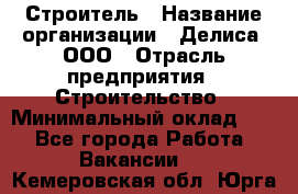 Строитель › Название организации ­ Делиса, ООО › Отрасль предприятия ­ Строительство › Минимальный оклад ­ 1 - Все города Работа » Вакансии   . Кемеровская обл.,Юрга г.